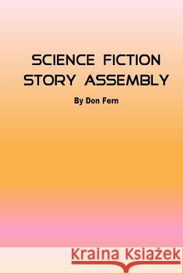 Science Fiction Story Assembly: Science Fiction Story Assembly Don Fern 9781523227242 Createspace Independent Publishing Platform