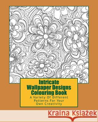 Intricate Wallpaper Designs Colouring Book: A Variety Of Different Patterns For Your Colouring Creativity Stacey, L. 9781523227501 Createspace Independent Publishing Platform
