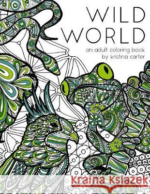 Wild World: An Adult Coloring Book Kristina Carter 9781523227532 Createspace Independent Publishing Platform