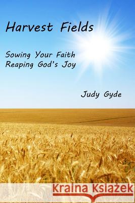 Harvest Fields: Sowing Your Faith, Reaping God's Joy Judy Gyde 9781523227891 Createspace Independent Publishing Platform