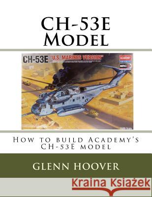 Ch-53e Model: How to Build Academy's Ch-53e Model Glenn Hoover 9781523228041