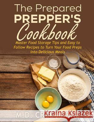 The Prepared Prepper's Cookbook: Over 170 Pages of Food Storage Tips, and Recipes From Preppers All Over America! Creekmore 9781523228355 Createspace Independent Publishing Platform