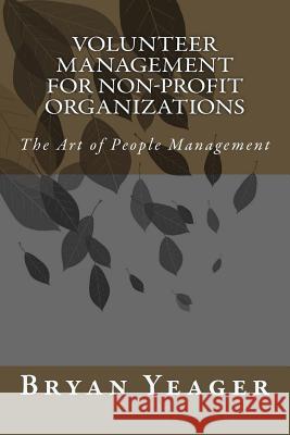 Volunteer Management for Non-Profit Organizations: The Art of People Management Bryan Yeager 9781523228737 Createspace Independent Publishing Platform