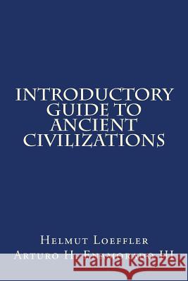 Introductory Guide to Ancient Civilizations Helmut G. Loeffler Arturo H. Enamorad 9781523228812