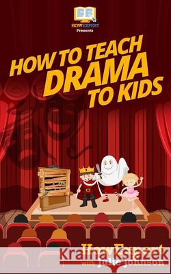 How To Teach Drama To Kids: Your Step-By-Step Guide To Teaching Drama To Kids Johnson, Julie 9781523229413 Createspace Independent Publishing Platform