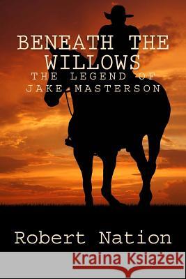 beneath the willows: The legend of Jake Masterson Nation, R. D. 9781523229529 Createspace Independent Publishing Platform