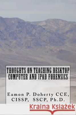 Thoughts on Teaching Desktop Computer and IPAD Forensics Eamon P. Dohert 9781523230822 Createspace Independent Publishing Platform