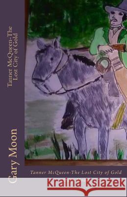 Tanner McQueen-The Lost City of Gold MR Gary Moo 9781523230938 Createspace Independent Publishing Platform
