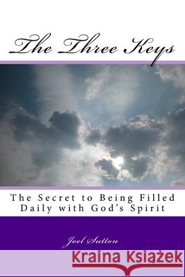 The Three Keys: The Secret to Being Filled Daily with God's Spirit Dr Joel L. Sutton 9781523231133 Createspace Independent Publishing Platform