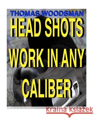 Head Shots Work In Any Caliber Woodsman, Thomas 9781523232468 Createspace Independent Publishing Platform
