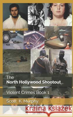 The North Hollywood Shootout Scott K Murphy 9781523234363 Createspace Independent Publishing Platform