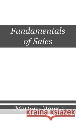 Fundamentals of Sales: Trading Value within Relationships Young, Nathan 9781523234943 Createspace Independent Publishing Platform