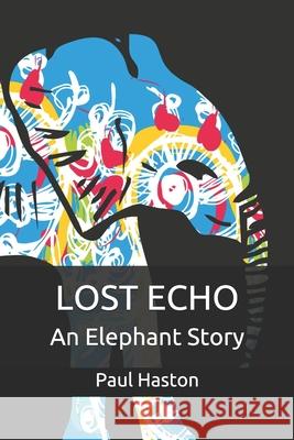 Lost Echo: An Elephant Story Paul Haston 9781523235155 Createspace Independent Publishing Platform