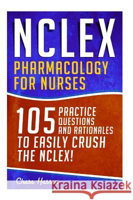 NCLEX: Pharmacology for Nurses: 105 Nursing Practice Questions & Rationales to EASILY Crush the NCLEX! Hassen, Chase 9781523235162 Createspace Independent Publishing Platform