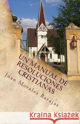Un Manual de Resoluciones Cristianas: Yo Fulano(a) de Tal, con la ayuda de Dios tomo las siguientes resoluciones Morales Barajas, Juan 9781523235612