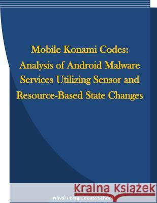 Mobile Konami Codes: Analysis of Android Malware Services Utilizing Sensor and Resource-Based State Changes Naval Postgraduate School                Penny Hill Press Inc 9781523238798 Createspace Independent Publishing Platform