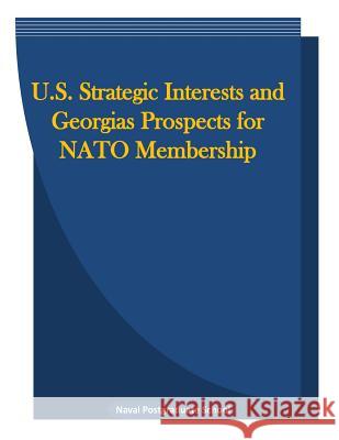 U.S. Strategic Interests and Georgias Prospects for NATO Membership Naval Postgraduate School                Penny Hill Press Inc 9781523239191 Createspace Independent Publishing Platform