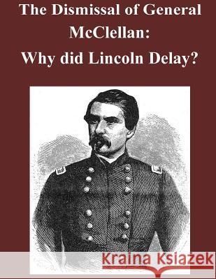 The Dismissal of General McClellan: Why did Lincoln Delay? Penny Hill Press Inc 9781523239634 Createspace Independent Publishing Platform