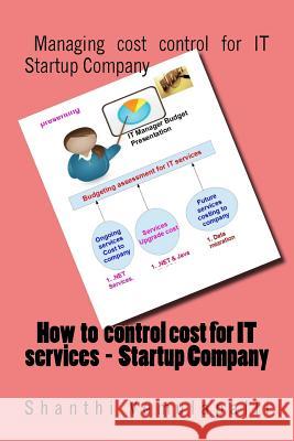 How to control cost for IT services - Startup Company: Managing cost control for IT Startup Company Vemulapalli, Shanthi Kumar 9781523240760 Createspace Independent Publishing Platform