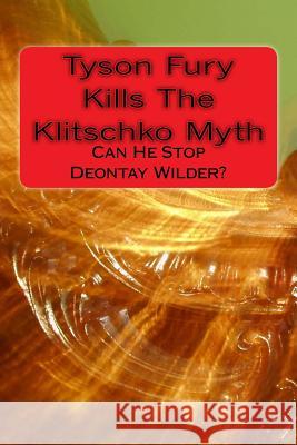Tyson Fury Kills the Klitschko Myth: Can He Stop Deontay Wilder? Philip Brown 9781523241415 Createspace Independent Publishing Platform