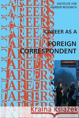 Career as a Foreign Correspondent Institute for Career Research 9781523241545 Createspace Independent Publishing Platform