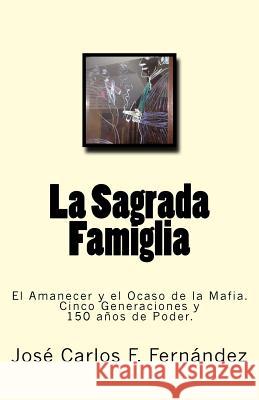 La Sagrada Famiglia: El Amanecer y el Ocaso de la Mafia. Cinco Generaciones y 150 años de Poder. F. Fernandez, Jose Carlos 9781523241743