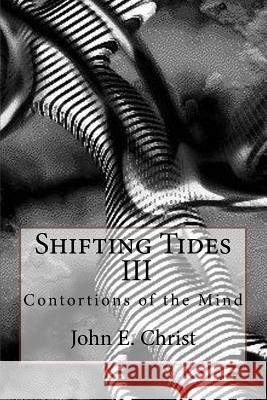 Shifting Tides III: Contortions of the Mind John E. Christ 9781523243525 Createspace Independent Publishing Platform