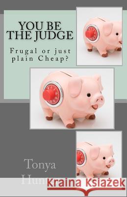 You Be the Judge: Frugal or just plain Cheap! Hunter, Tonya 9781523244294 Createspace Independent Publishing Platform