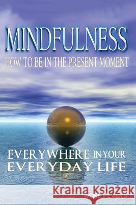 Mindfulness: How to Be in The Present Moment Everywhere in Your Everyday Life Peters, Jane 9781523246533 Createspace Independent Publishing Platform