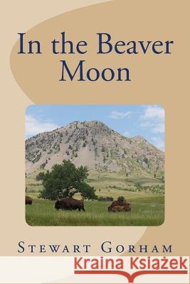 In the Beaver Moon Stewart Gorham MR Peter V. Stewart MS Tiana Debicki Gorham 9781523246830