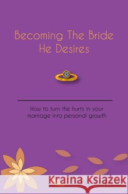 Becoming The Bride He Desires: How to turn the hurts in your marriage into personal growth Komba, Tiffany 9781523248780