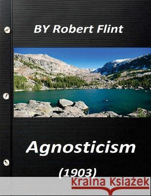 Agnosticism (1903) by Robert Flint Robert Flint 9781523251285 Createspace Independent Publishing Platform