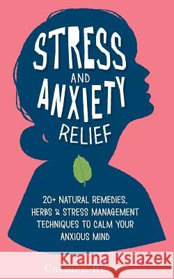 Stress & Anxiety Relief: 20+ Natural Remedies, Herbs & Stress Management Techniques to Calm Your Anxious Mind Carmen Reeves 9781523251469 Createspace Independent Publishing Platform