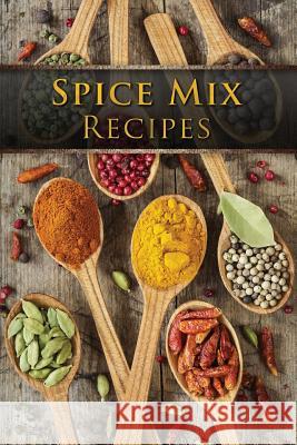 Spice Mix Recipes: Top 50 Most Delicious Dry Spice Mixes [A Seasoning Cookbook] Julie Hatfield 9781523252503 Createspace Independent Publishing Platform