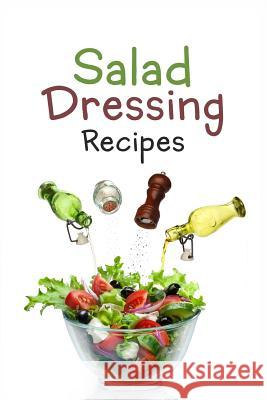 Salad Dressing Recipes: Top 50 Most Delicious Homemade Salad Dressings: [A Salad Dressing Cookbook] Julie Hatfield 9781523252701 Createspace Independent Publishing Platform