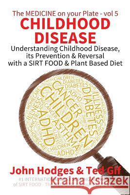 Childhood Disease: Understanding CHILDHOOD DISEASE, Prevention & Reversal with a SIRT FOOD Plant Based Diet Gif, Ted 9781523253067 Createspace Independent Publishing Platform