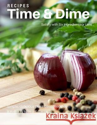 Satisfy in Six Ingredients or Less: Simple, Delicious Plant-Based Recipes Anna Rabhan Dawn Hutchins 9781523253548 Createspace Independent Publishing Platform