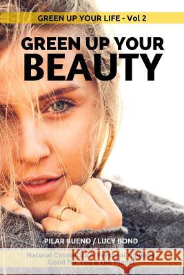 Green up your Beauty: Natural Cosmetics & Personal Hygiene Good For You & The Planet Bond, Lucy 9781523254040 Createspace Independent Publishing Platform