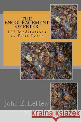 The Encouragement of Peter: 187 Meditations in First Peter John E., Sr. Lehew John E. Lehe 9781523254248 Createspace Independent Publishing Platform