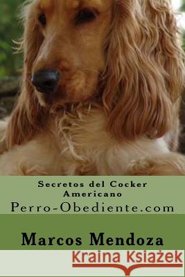 Secretos del Cocker Americano: Perro-Obediente.com Marcos Mendoza 9781523254262 Createspace Independent Publishing Platform