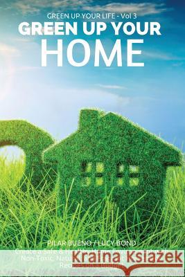 Green up your Home: Create a Safe & Healthy Home Environment with Non-Toxic, Natural, and Fragrant Homemade Recipes on a Budget Bond, Lucy 9781523254569 Createspace Independent Publishing Platform