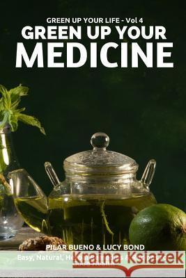 Green up your Medicine: Easy, Natural, Herbal Remedies & Recipes for Good Health Bond, Lucy 9781523254781 Createspace Independent Publishing Platform