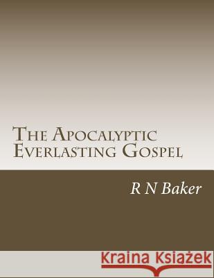 The Apocalyptic Everlasting Gospel R. N. Baker 9781523255771 Createspace Independent Publishing Platform