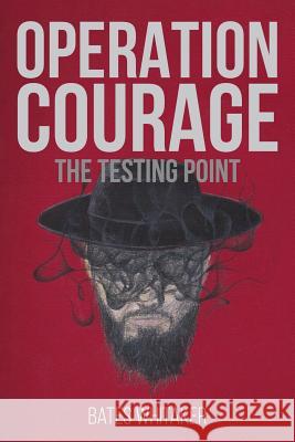 Operation Courage: The Testing Point Bates Whitaker 9781523256556 Createspace Independent Publishing Platform