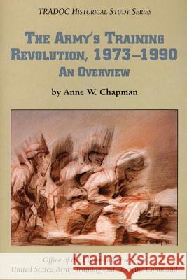 The Army's Training Revolution, 1973-1990: An Overview Ph. D. Anne W. Chapman 9781523257201 Createspace Independent Publishing Platform