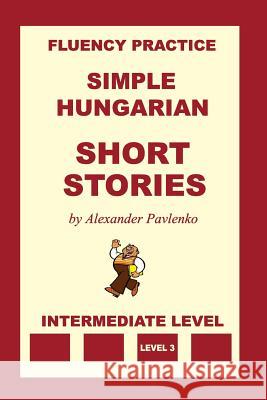 Simple Hungarian, Short Stories, Intermediate Level Alexander Pavlenko 9781523258215 Createspace Independent Publishing Platform