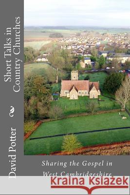 Short Talks in Country Churches: Collection of short talks given by the author in country churches in Cambridgeshire over the past 20 years Potter, David 9781523258260