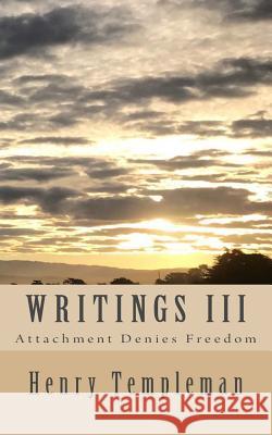 Writings III: Attachment Denies Freedom Henry Templeman 9781523259762 Createspace Independent Publishing Platform
