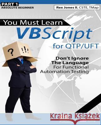 (Part 1) You Must Learn VBScript for QTP/UFT: Don't Ignore The Language For Functional Automation Testing (Black & White Edition) Jones, Rex Allen, II 9781523262267 Createspace Independent Publishing Platform