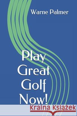 Play Great Golf Now! Warne Palmer 9781523263080 Createspace Independent Publishing Platform